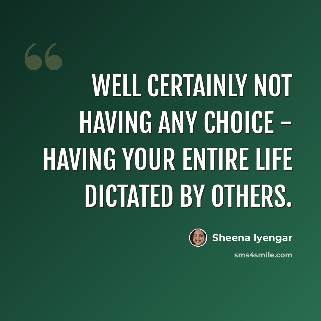 “Well certainly not having any choice - having your entire life dictated by others.” quote by Sheena Iyengar