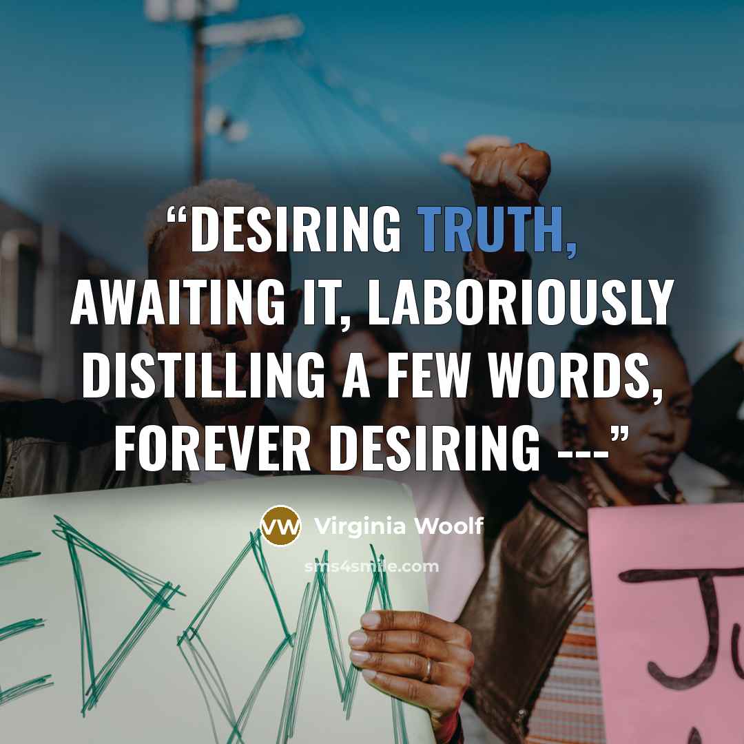 “Desiring truth, awaiting it, laboriously distilling a few words, forever desiring ---” quote by Virginia Woolf