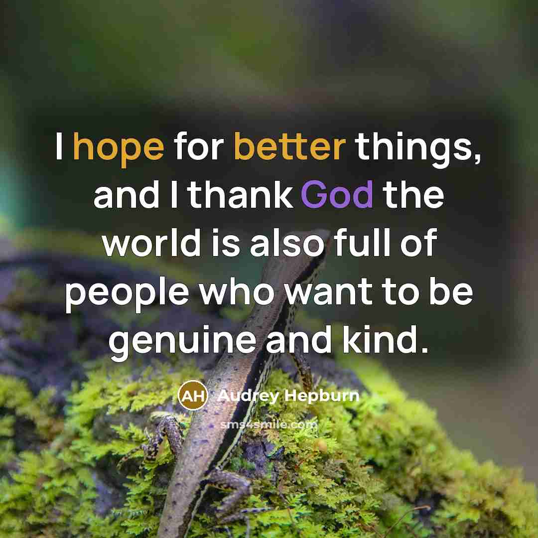 “I hope for better things, and I thank God the world is also full of people who want to be genuine and kind.” quote by Audrey Hepburn