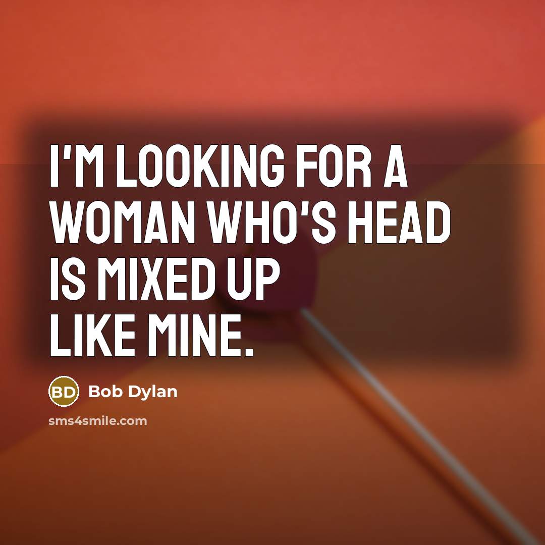 “I'm looking for a woman who's head is mixed up like mine.” quote by Bob Dylan
