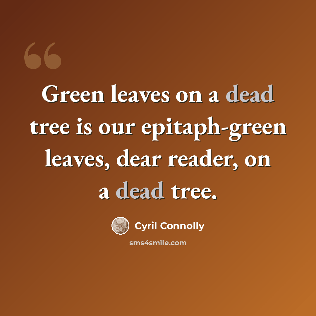“Green leaves on a dead tree is our epitaph-green leaves, dear reader, on a dead tree.” quote by Cyril Connolly