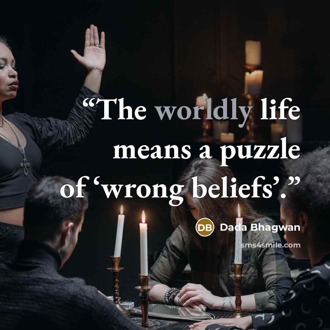 “The worldly life means a puzzle of ‘wrong beliefs’.” quote by Dada Bhagwan