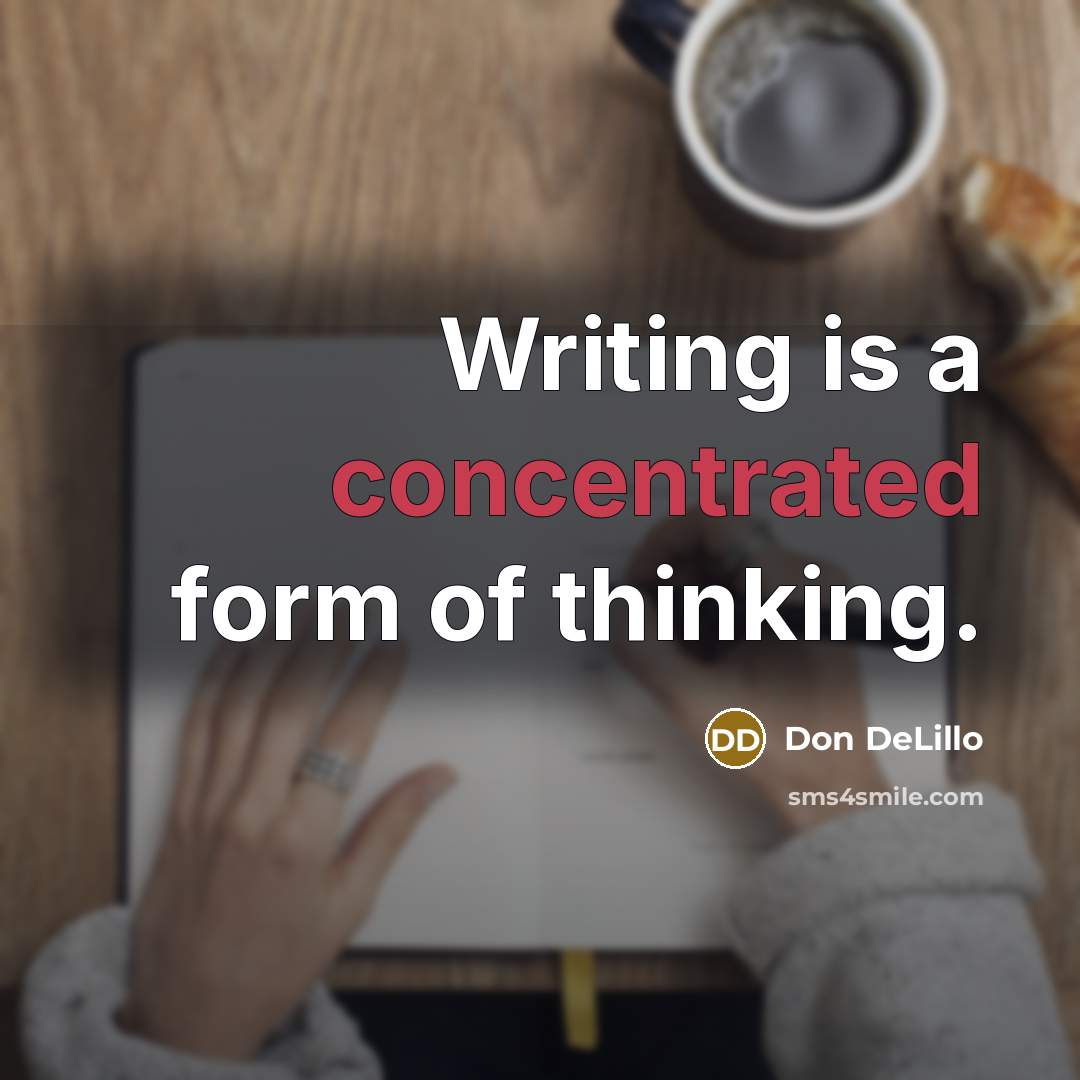 “Writing is a concentrated form of thinking.” quote by Don DeLillo