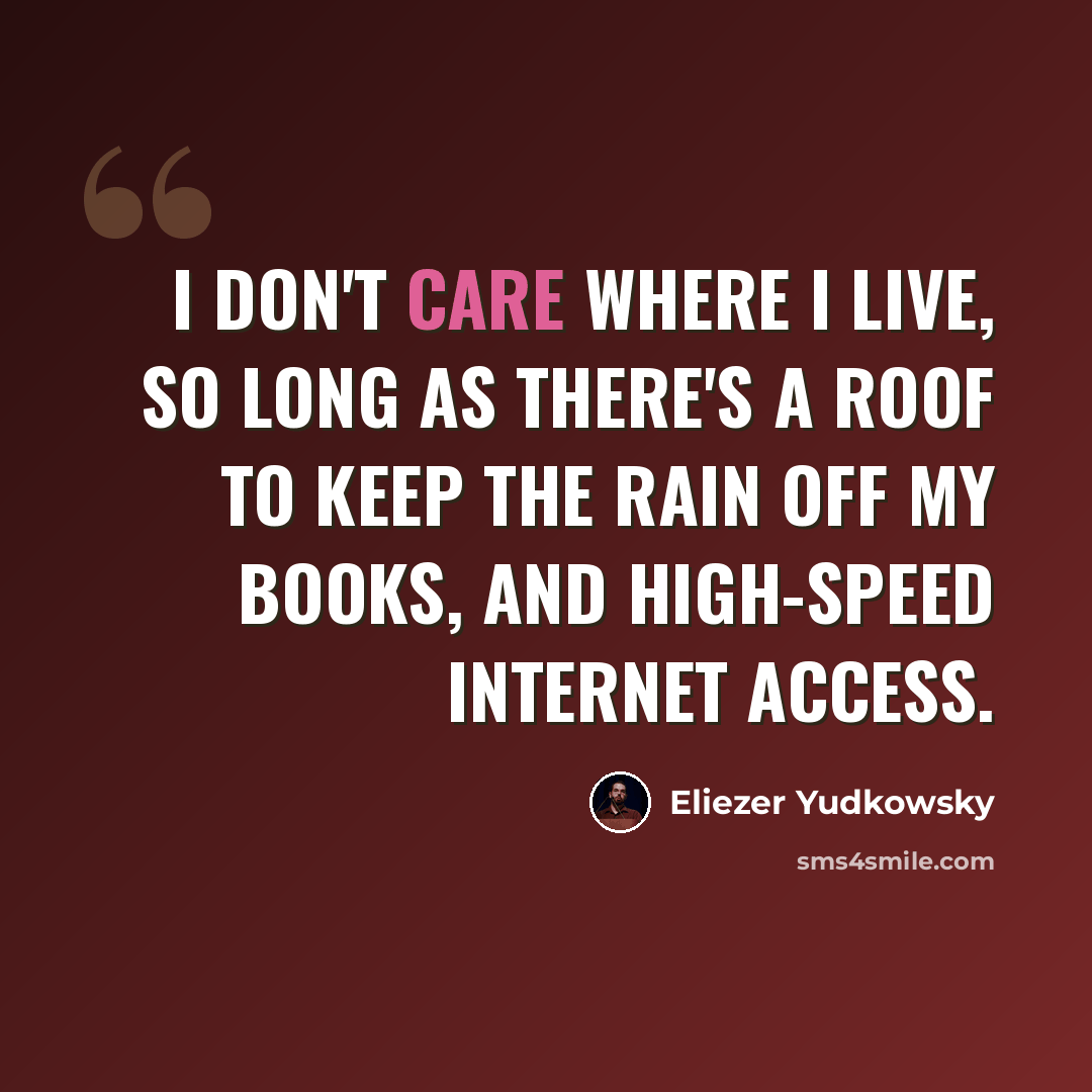 “I don't care where I live, so long as there's a roof to keep the rain off my books, and high-speed Internet access.” quote by Eliezer Yudkowsky