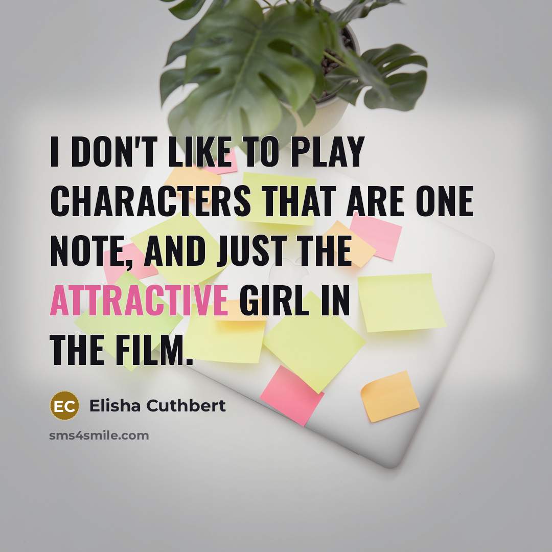 “I don't like to play characters that are one note, and just the attractive girl in the film.” quote by Elisha Cuthbert