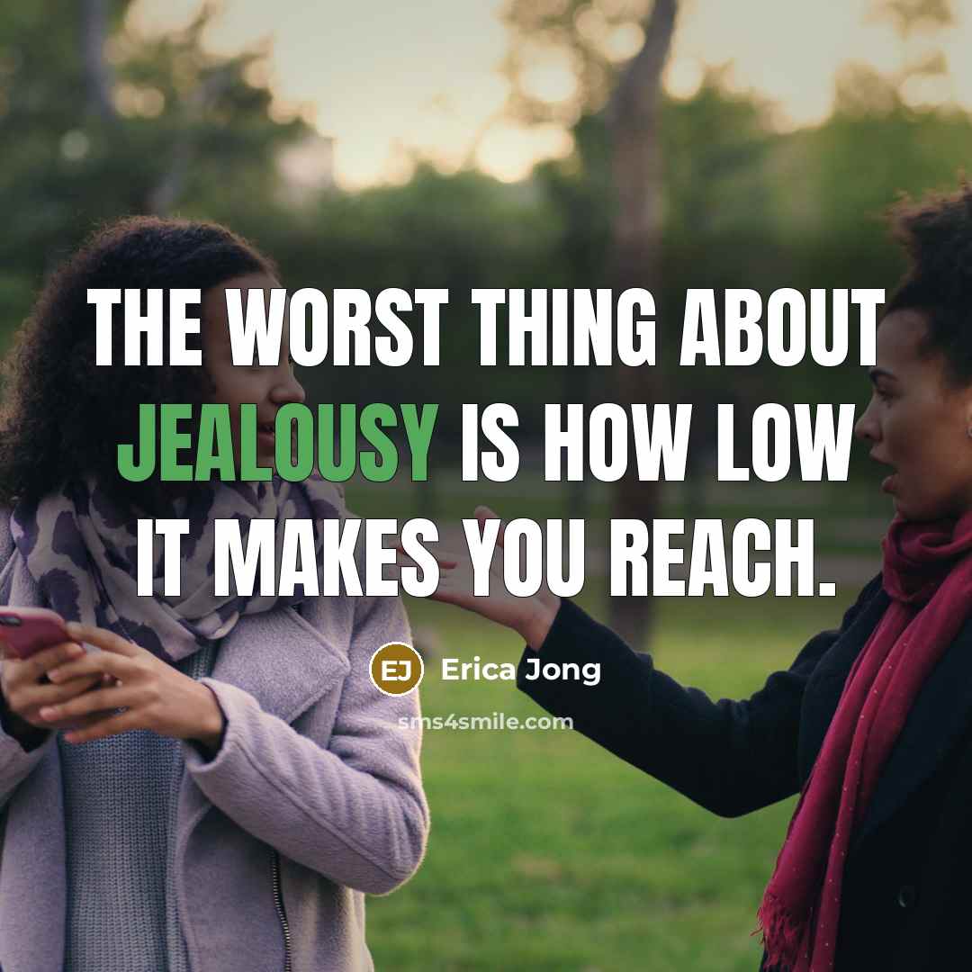 “The worst thing about jealousy is how low it makes you reach.” quote by Erica Jong