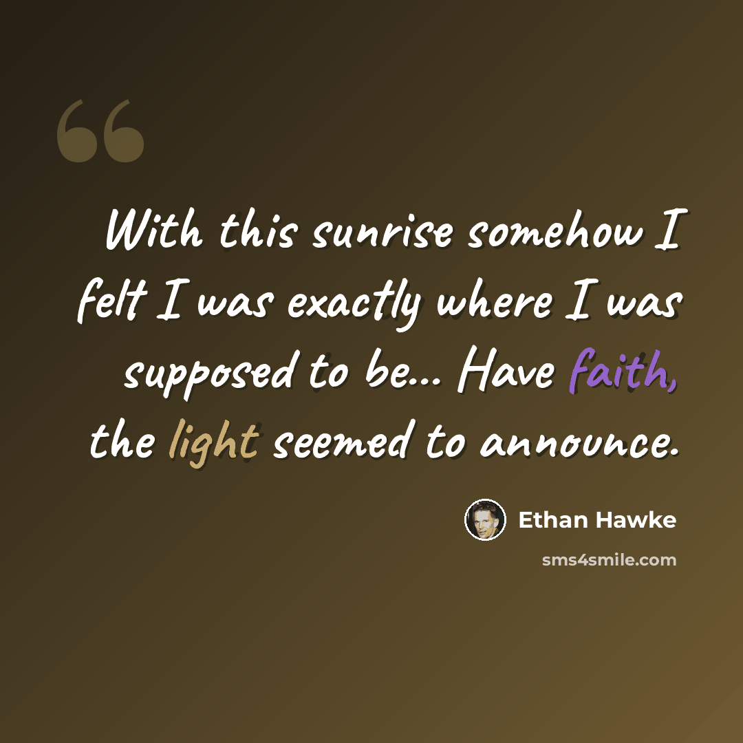 “With this sunrise somehow I felt I was exactly where I was supposed to be... Have faith, the light seemed to announce.” quote by Ethan Hawke