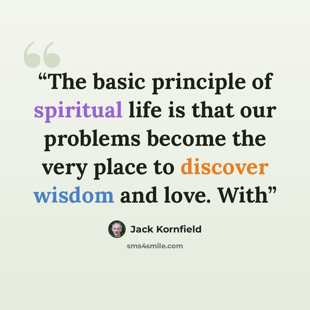 “The basic principle of spiritual life is that our problems become the very place to discover wisdom and love. With” quote by Jack Kornfield