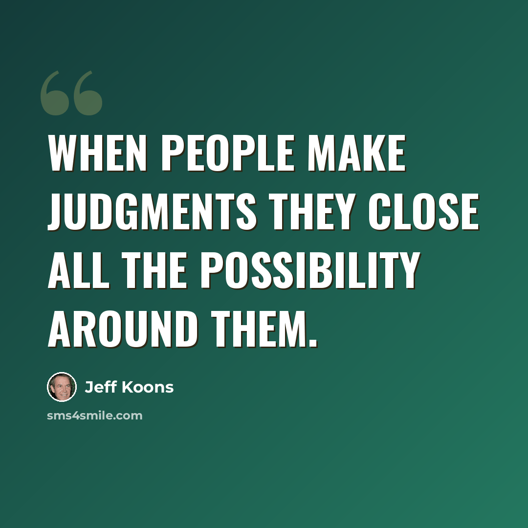 “When people make judgments they close all the possibility around them.” quote by Jeff Koons