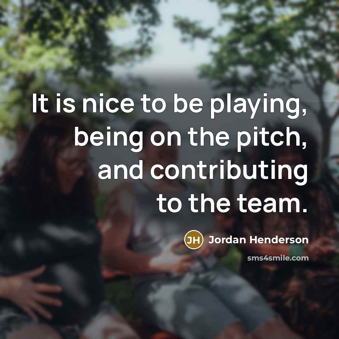 “It is nice to be playing, being on the pitch, and contributing to the team.” quote by Jordan Henderson