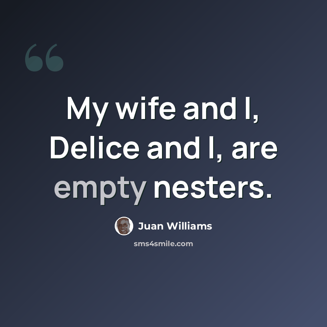 “My wife and I, Delice and I, are empty nesters.” quote by Juan Williams
