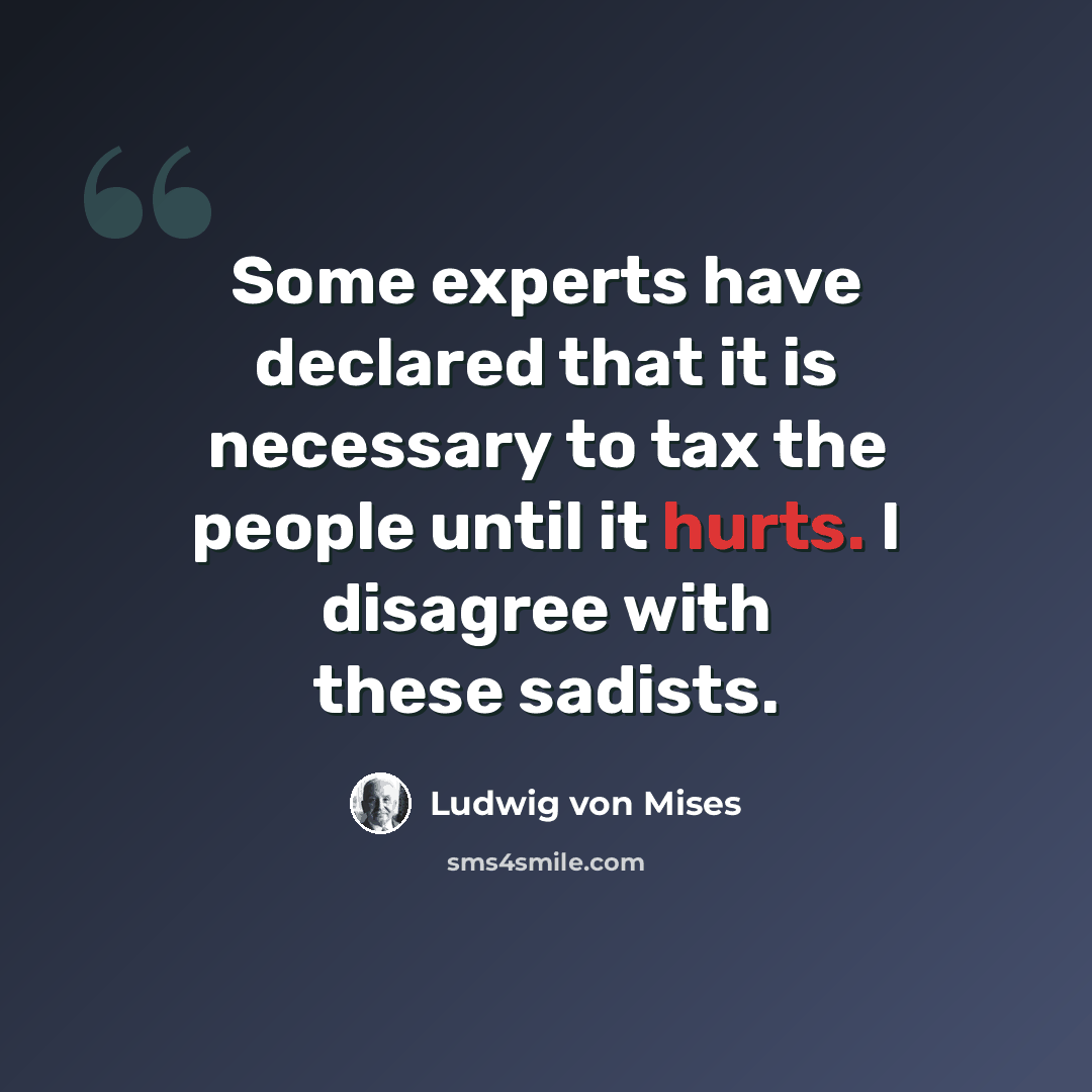 “Some experts have declared that it is necessary to tax the people until it hurts. I disagree with these sadists.” quote by Ludwig von Mises