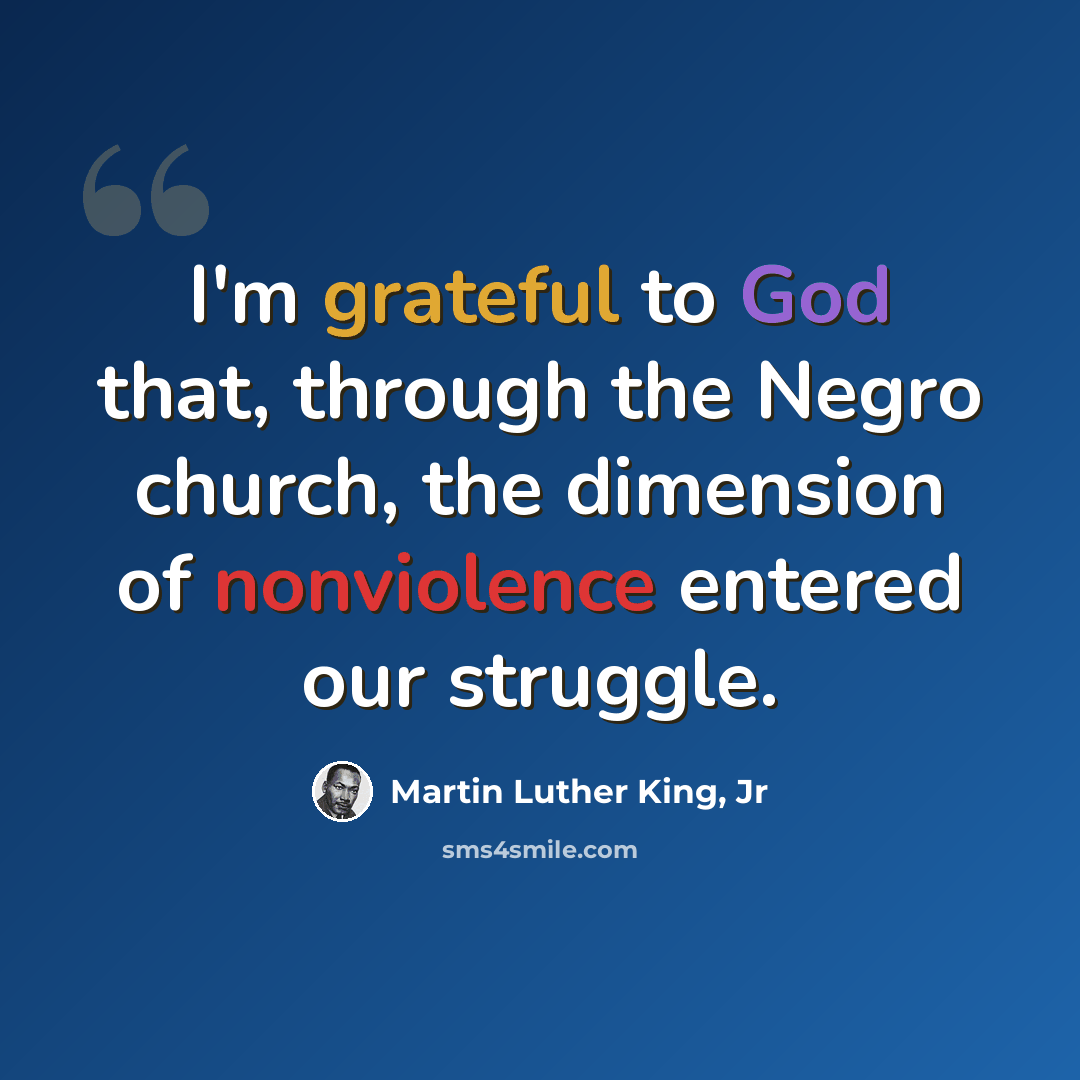 “I'm grateful to God that, through the Negro church, the dimension of nonviolence entered our struggle.” quote by Martin Luther King, Jr