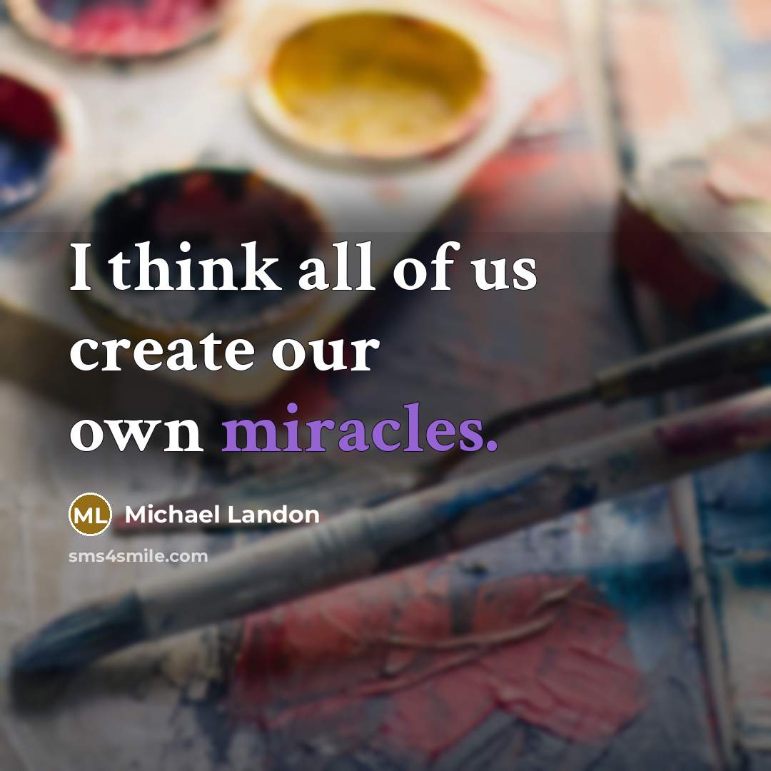 “I think all of us create our own miracles.” quote by Michael Landon