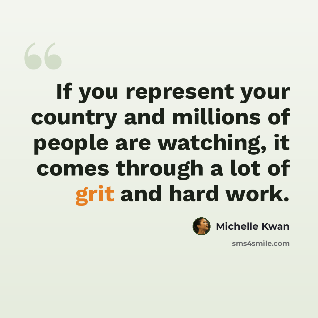 “If you represent your country and millions of people are watching, it comes through a lot of grit and hard work.” quote by Michelle Kwan