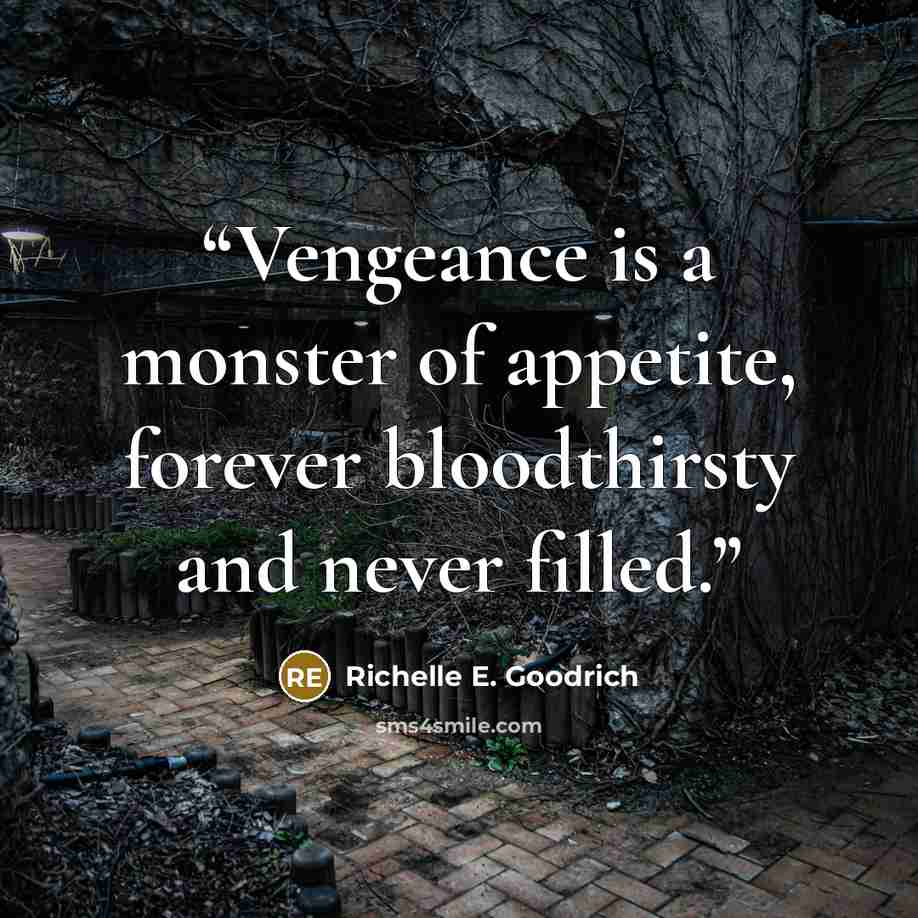 “Vengeance is a monster of appetite, forever bloodthirsty and never filled.” quote by Richelle E. Goodrich