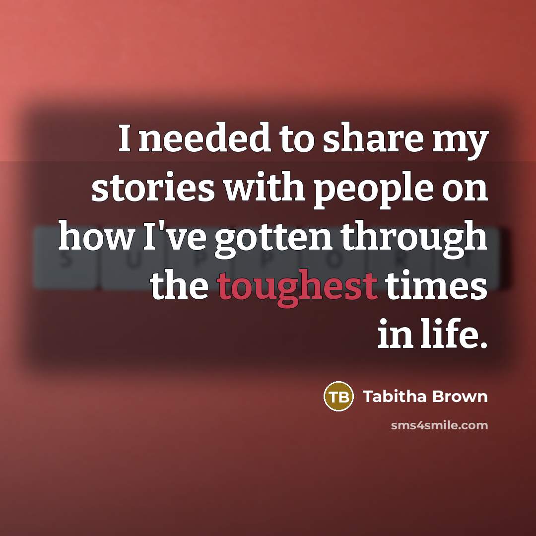 “I needed to share my stories with people on how I've gotten through the toughest times in life.” quote by Tabitha Brown