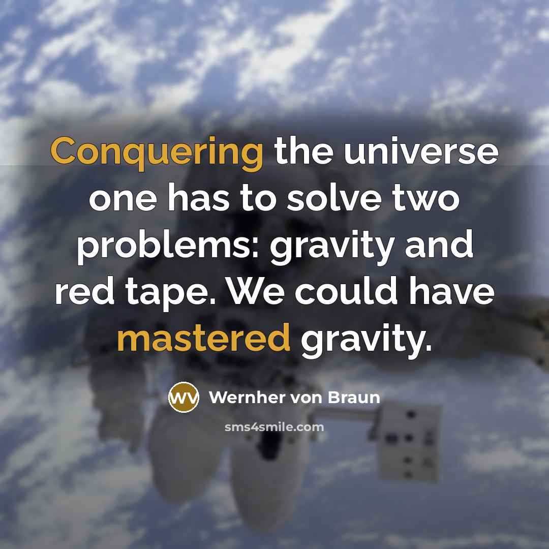 “Conquering the universe one has to solve two problems: gravity and red tape. We could have mastered gravity.” quote by Wernher von Braun