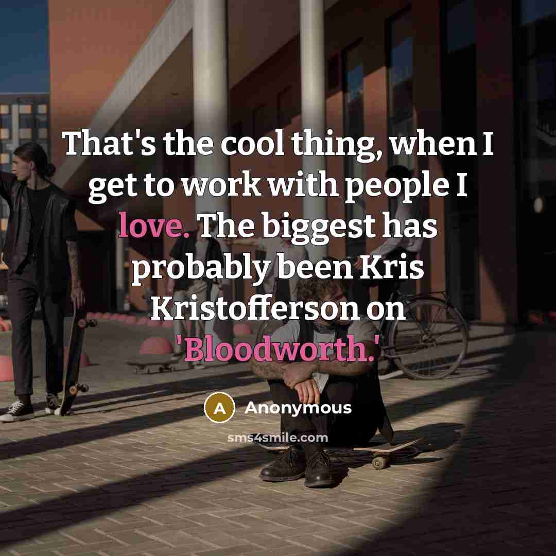 “That's the cool thing, when I get to work with people I love. The biggest has probably been Kris Kristofferson on 'Bloodworth.'” quote by Anonymous