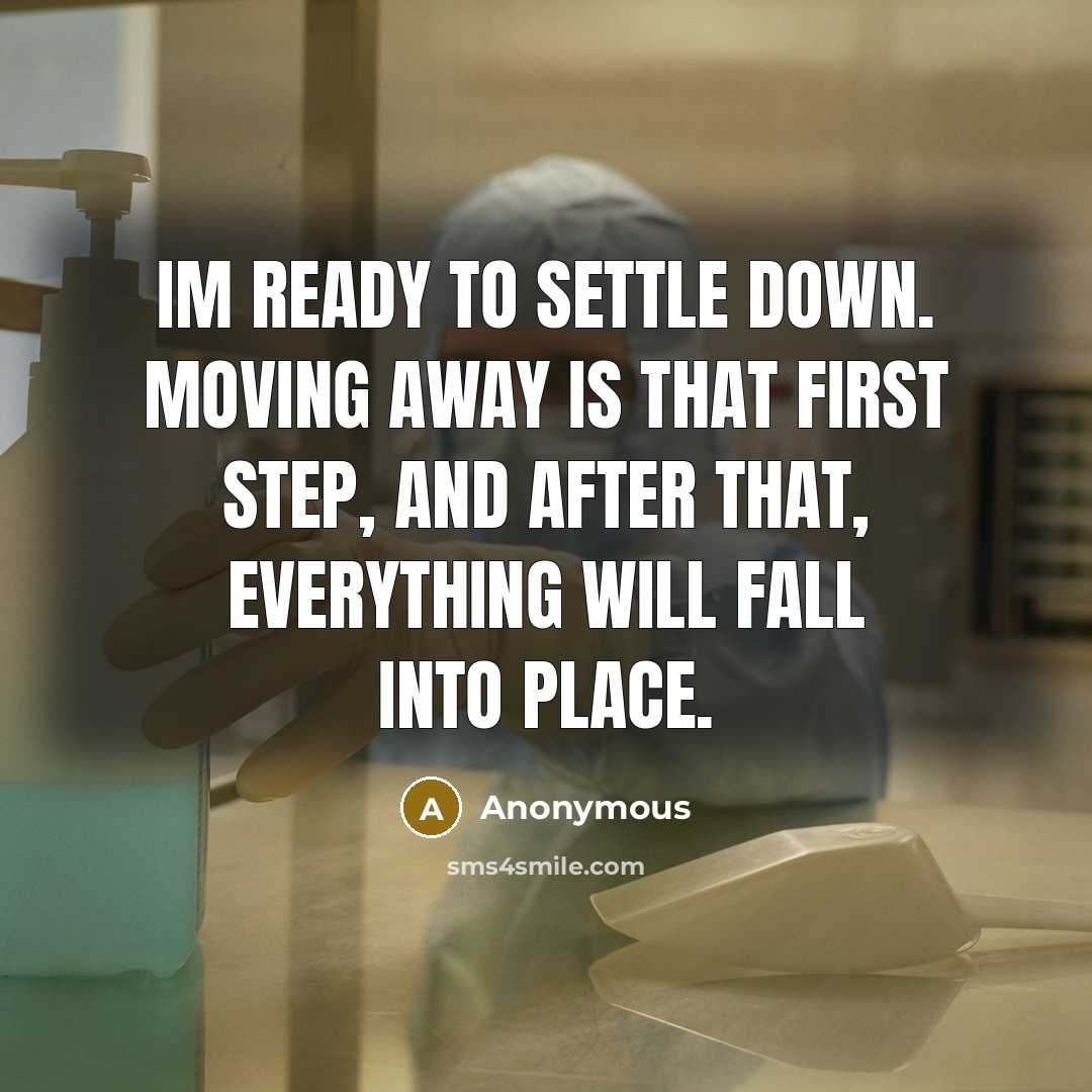 “Im ready to settle down. Moving away is that first step, and after that, everything will fall into place.” quote by Anonymous