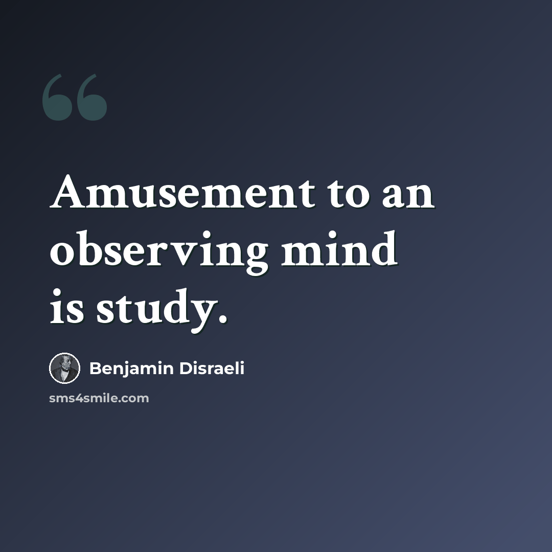 “Amusement to an observing mind is study.” quote by Benjamin Disraeli