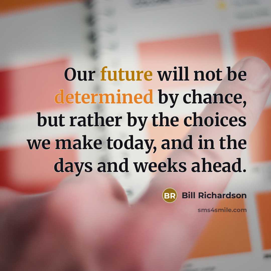 “Our future will not be determined by chance, but rather by the choices we make today, and in the days and weeks ahead.” quote by Bill Richardson