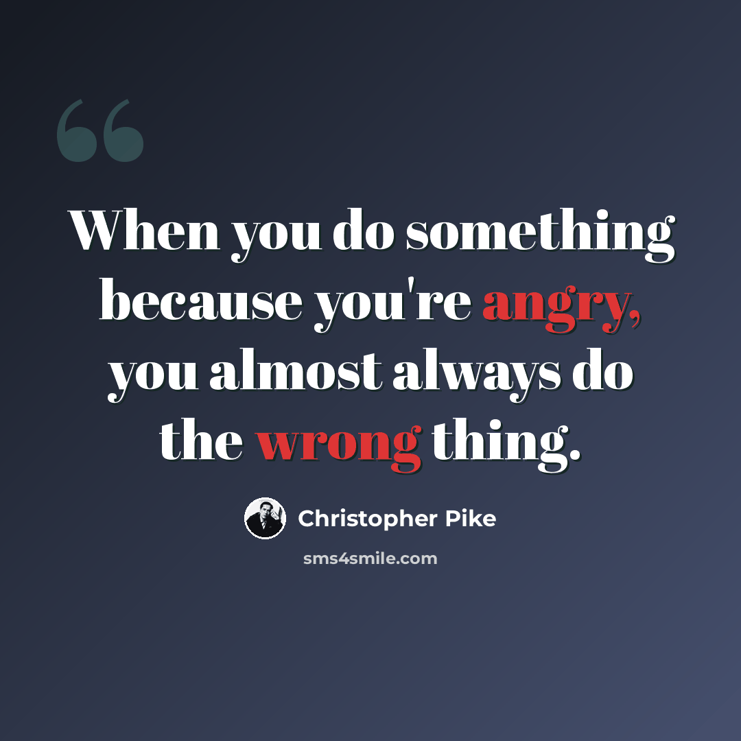 “When you do something because you're angry, you almost always do the wrong thing.” quote by Christopher Pike