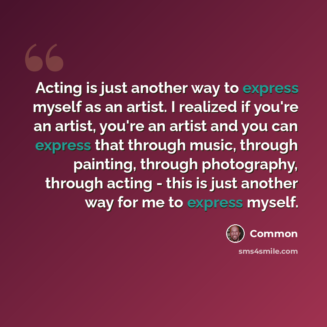 “Acting is just another way to express myself as an artist. I realized if you're an artist, you're an artist and you can express that through music, through painting, through photography, through acting - this is just another way for me to express myself.” quote by Common