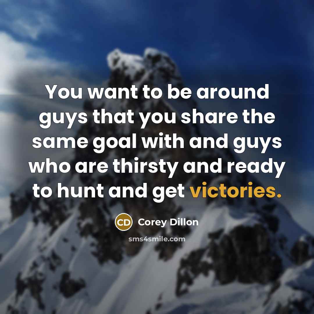 “You want to be around guys that you share the same goal with and guys who are thirsty and ready to hunt and get victories.” quote by Corey Dillon