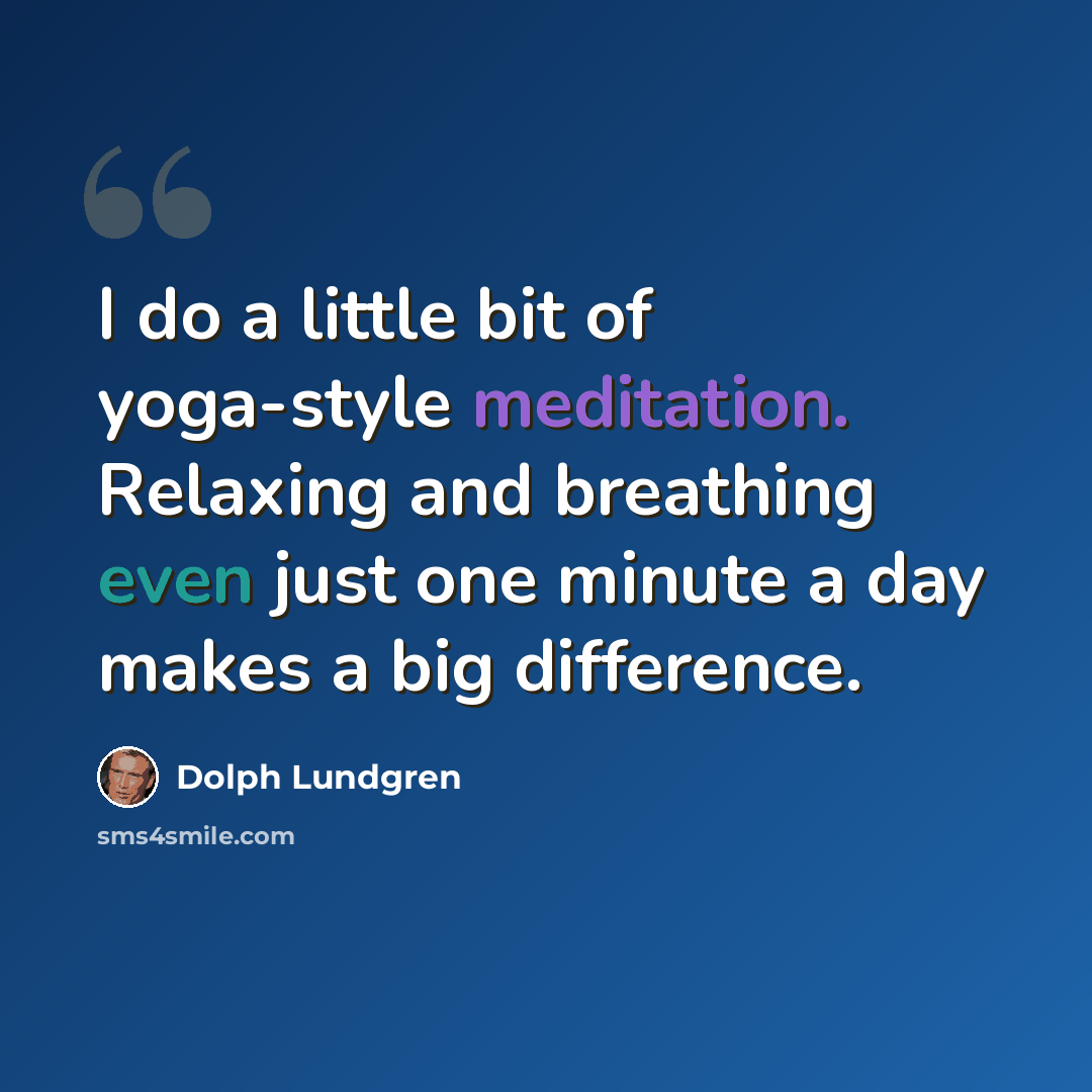 “I do a little bit of yoga-style meditation. Relaxing and breathing even just one minute a day makes a big difference.” quote by Dolph Lundgren
