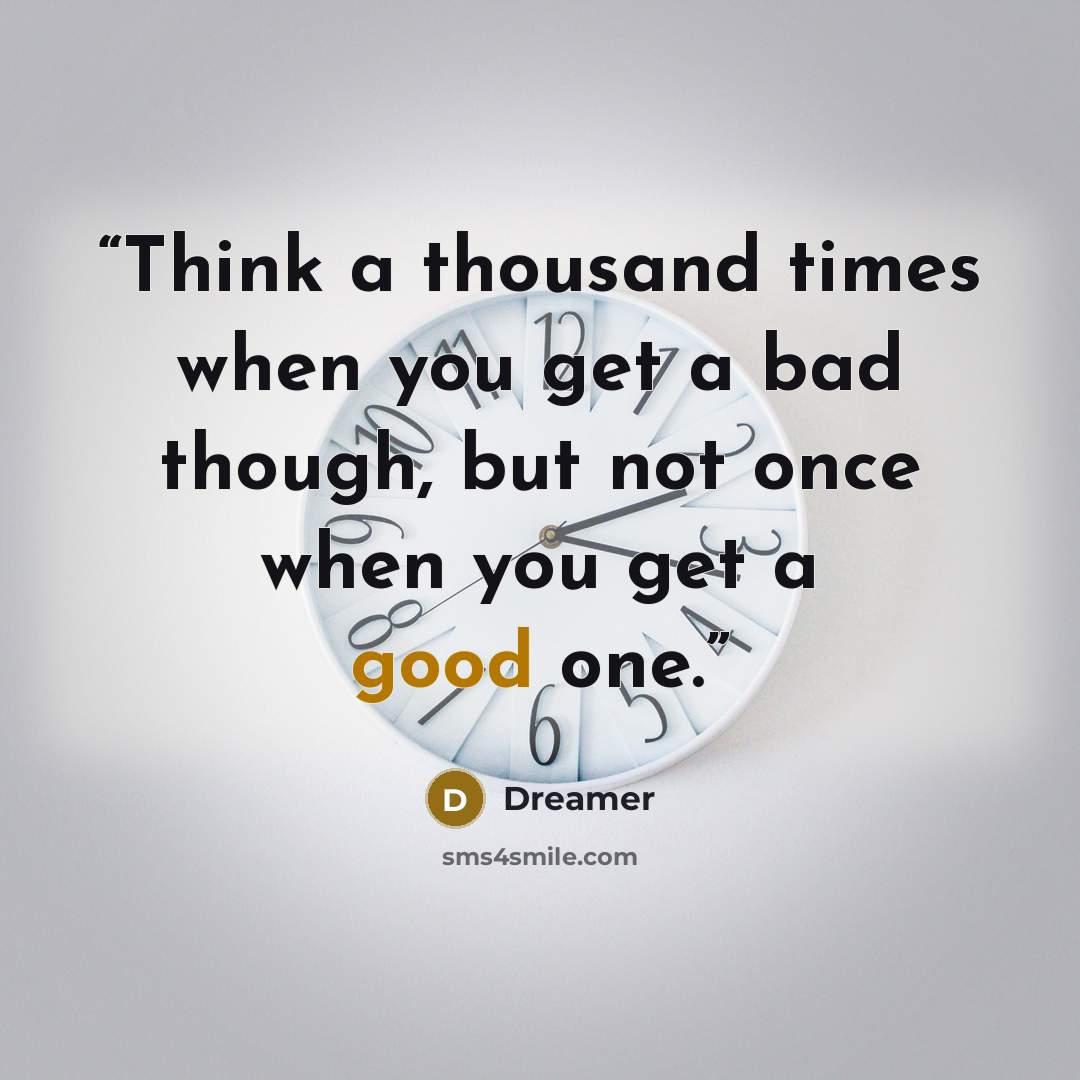“Think a thousand times when you get a bad though, but not once when you get a good one.” quote by Dreamer