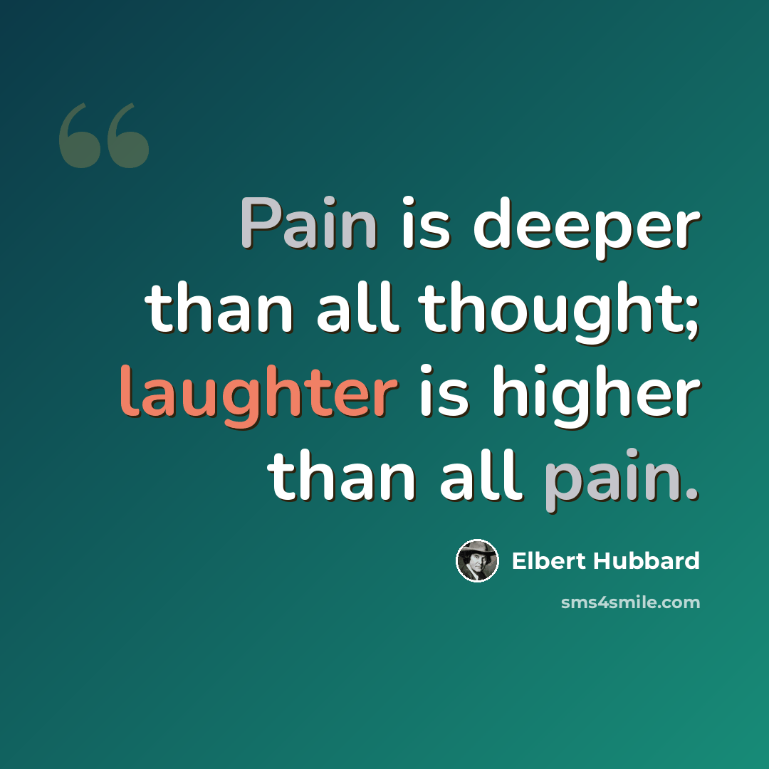 “Pain is deeper than all thought; laughter is higher than all pain.” quote by Elbert Hubbard