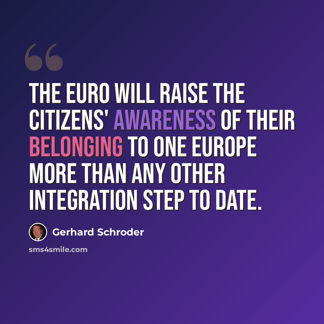 “The euro will raise the citizens' awareness of their belonging to one Europe more than any other integration step to date.” quote by Gerhard Schroder