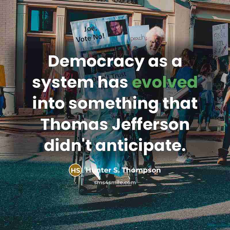 “Democracy as a system has evolved into something that Thomas Jefferson didn't anticipate.” quote by Hunter S. Thompson