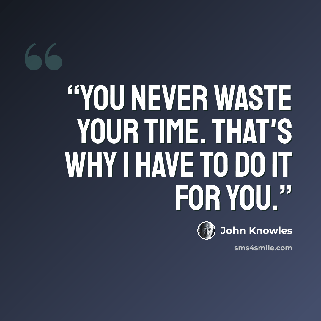“You never waste your time. That's why I have to do it for you.” quote by John Knowles