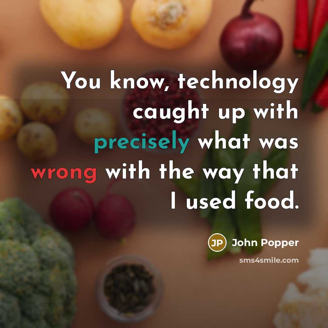 “You know, technology caught up with precisely what was wrong with the way that I used food.” quote by John Popper