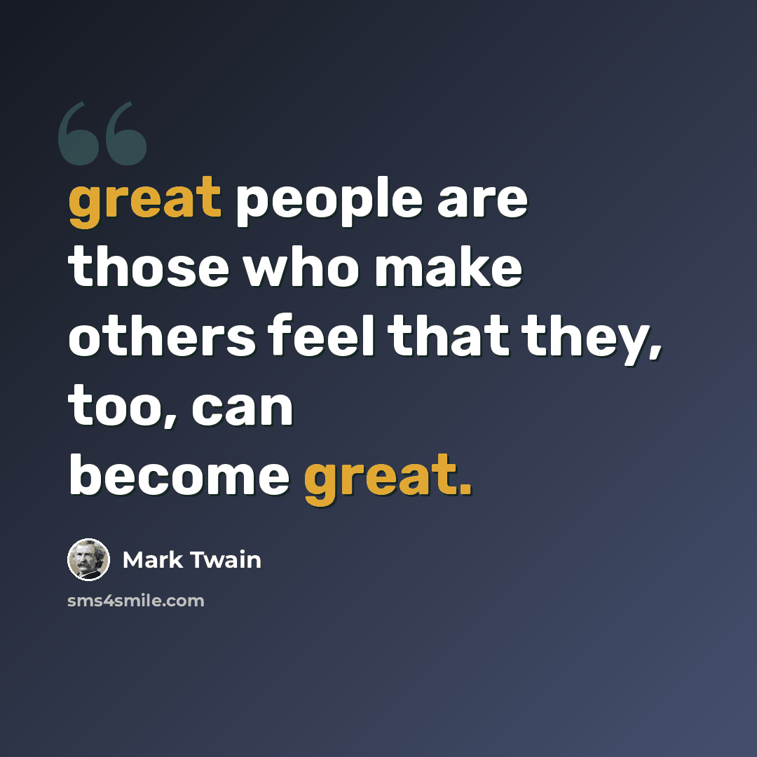 “great people are those who make others feel that they, too, can become great.” quote by Mark Twain