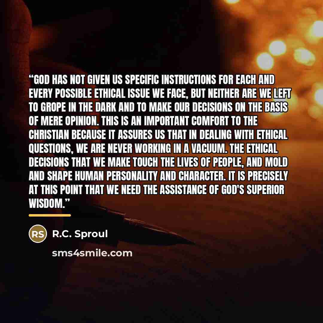 “God has not given us specific instructions for each and every possible ethical issue we face, but neither are we left to grope in the dark and to make our decisions on the basis of mere opinion. This is an important comfort to the Christian because it assures us that in dealing with ethical…” quote by R.C. Sproul
