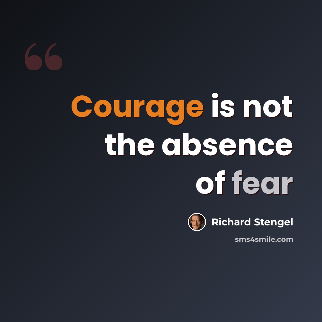 “Courage is not the absence of fear” quote by Richard Stengel