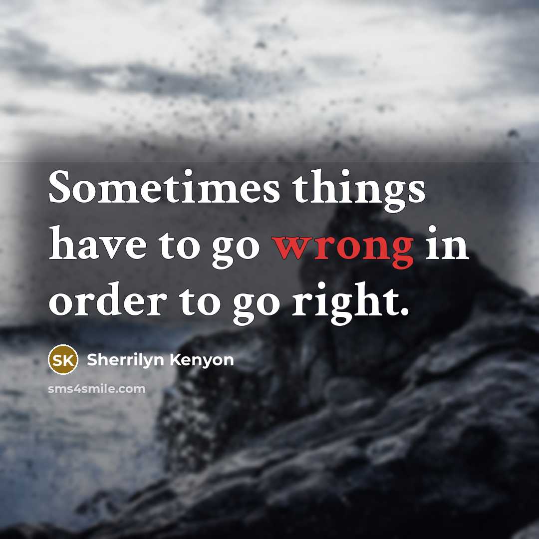 “Sometimes things have to go wrong in order to go right.” quote by Sherrilyn Kenyon