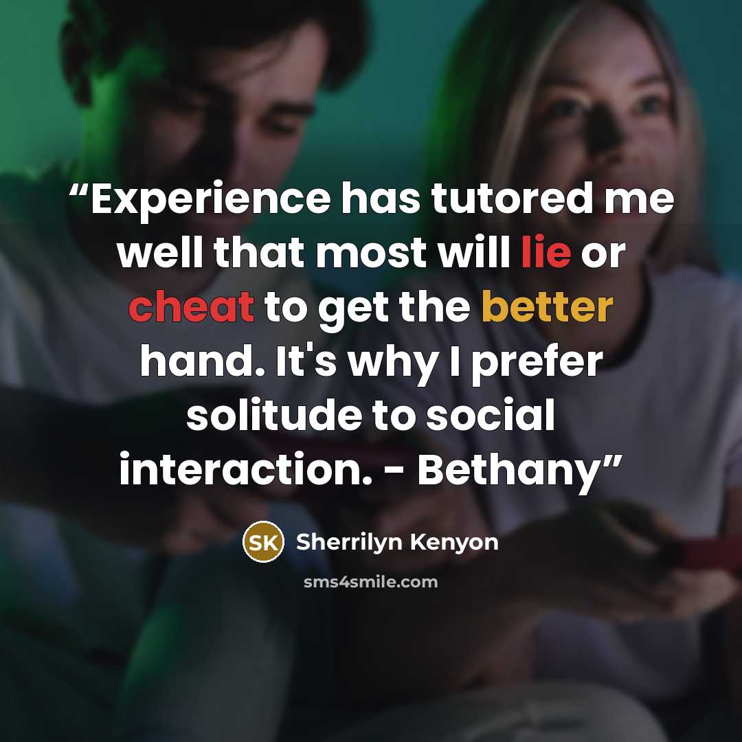 “Experience has tutored me well that most will lie or cheat to get the better hand. It's why I prefer solitude to social interaction. - Bethany” quote by Sherrilyn Kenyon
