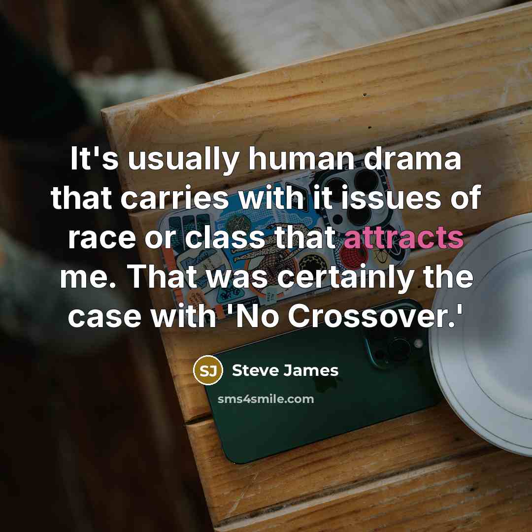 “It's usually human drama that carries with it issues of race or class that attracts me. That was certainly the case with 'No Crossover.'” quote by Steve James