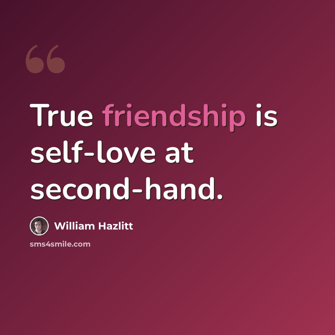 “True friendship is self-love at second-hand.” quote by William Hazlitt