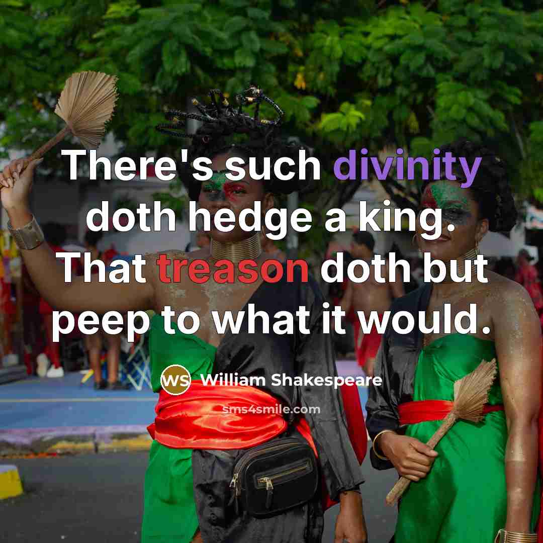 “There's such divinity doth hedge a king. That treason doth but peep to what it would.” quote by William Shakespeare