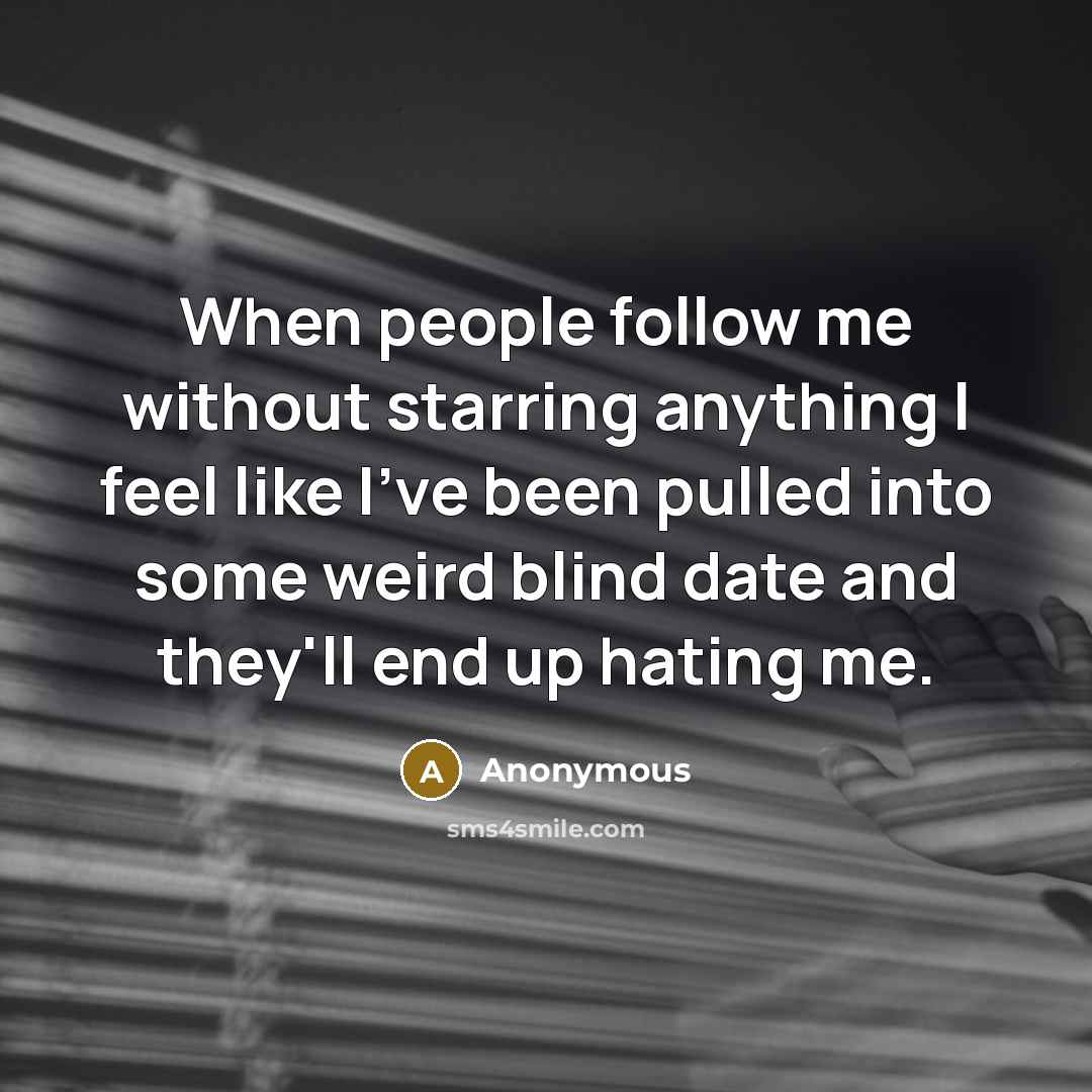 “When people follow me without starring anything I feel like I've been pulled into some weird blind date and they'll end up hating me.” quote by Anonymous