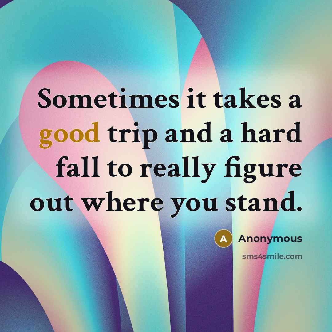 “Sometimes it takes a good trip and a hard fall to really figure out where you stand.” quote by Anonymous