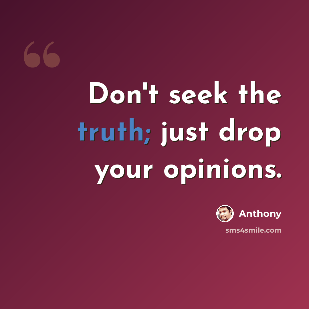 “Don't seek the truth; just drop your opinions.” quote by Anthony