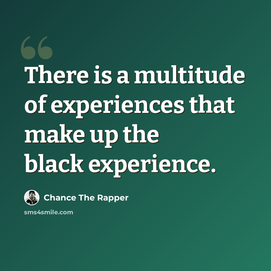 “There is a multitude of experiences that make up the black experience.” quote by Chance The Rapper