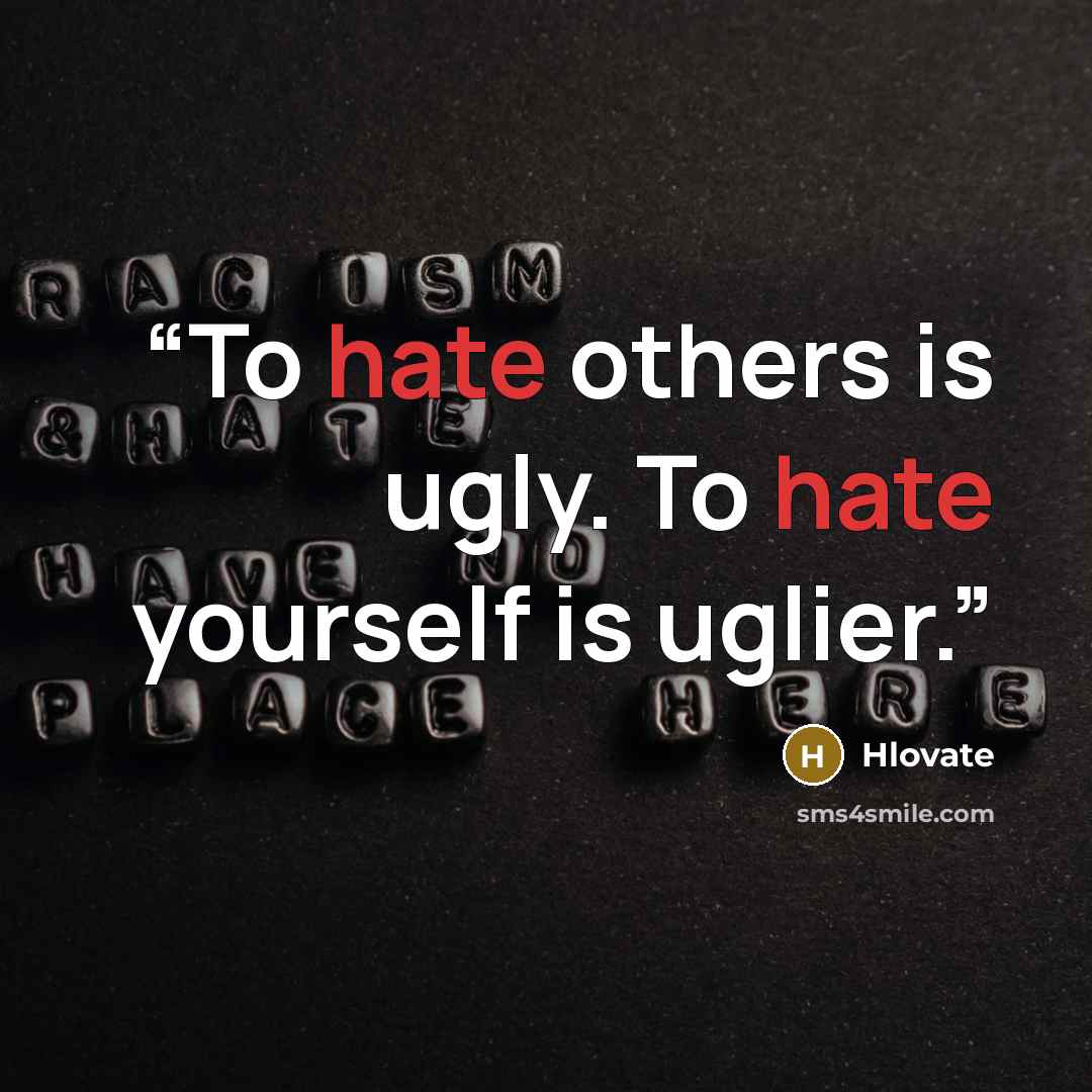 “To hate others is ugly. To hate yourself is uglier.” quote by Hlovate