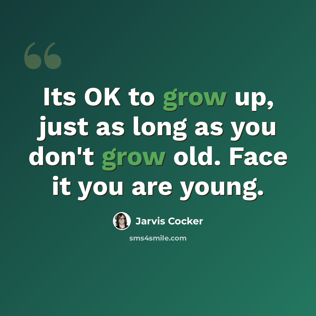 “Its OK to grow up, just as long as you don't grow old. Face it you are young.” quote by Jarvis Cocker
